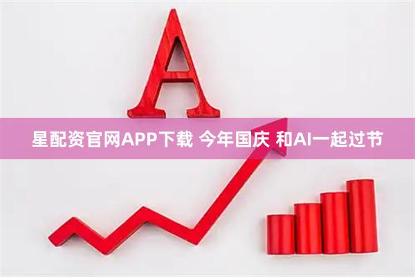 星配资官网APP下载 今年国庆 和AI一起过节