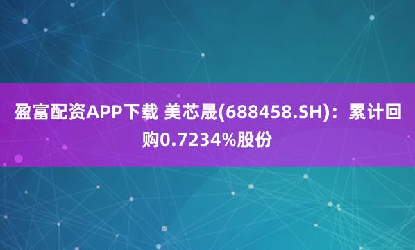 盈富配资APP下载 美芯晟(688458.SH)：累计回购0.7234%股份