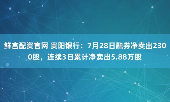 鲜言配资官网 贵阳银行：7月28日融券净卖出2300股，连续3日累计净卖出5.88万股