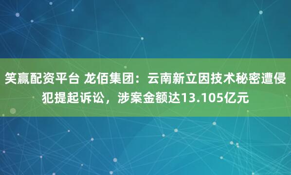 笑赢配资平台 龙佰集团：云南新立因技术秘密遭侵犯提起诉讼，涉案金额达13.105亿元
