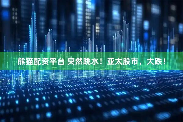熊猫配资平台 突然跳水！亚太股市，大跌！