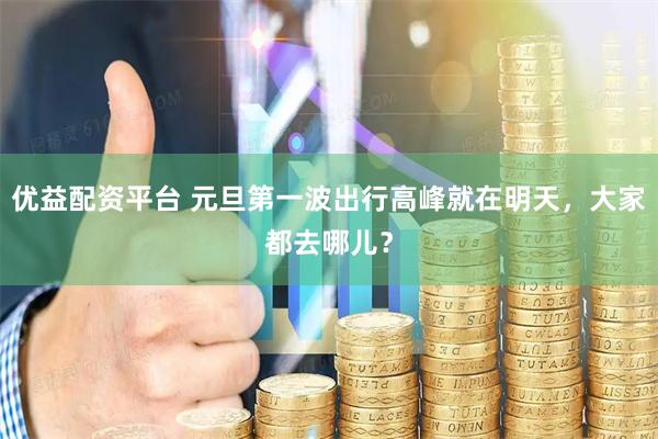 优益配资平台 元旦第一波出行高峰就在明天，大家都去哪儿？