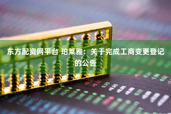 东方配资网平台 珀莱雅：关于完成工商变更登记的公告
