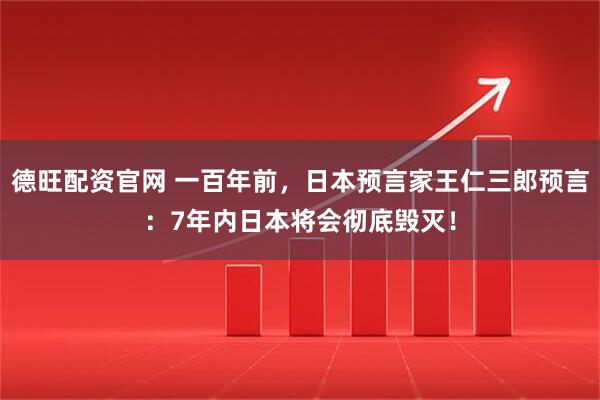 德旺配资官网 一百年前，日本预言家王仁三郎预言：7年内日本将会彻底毁灭！