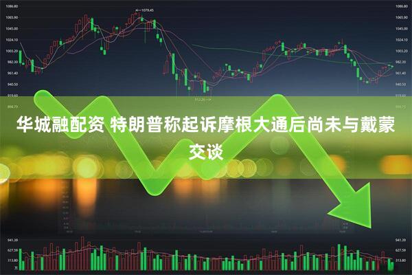 华城融配资 特朗普称起诉摩根大通后尚未与戴蒙交谈
