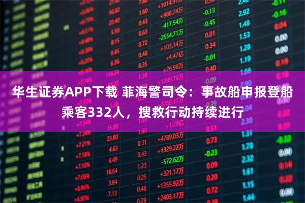 华生证券APP下载 菲海警司令：事故船申报登船乘客332人，搜救行动持续进行