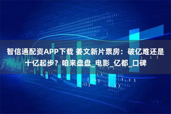 智信通配资APP下载 姜文新片票房：破亿难还是十亿起步？咱来盘盘_电影_亿都_口碑