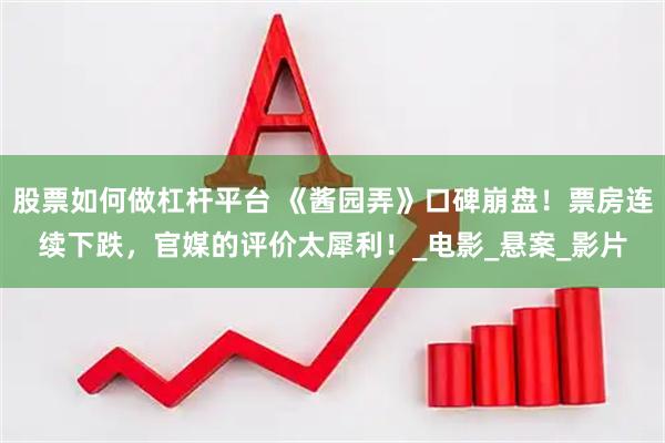 股票如何做杠杆平台 《酱园弄》口碑崩盘！票房连续下跌，官媒的评价太犀利！_电影_悬案_影片