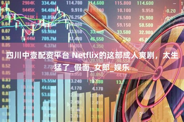 四川中壹配资平台 Netflix的这部成人爽剧，太生猛了_假面_女郎_娱乐