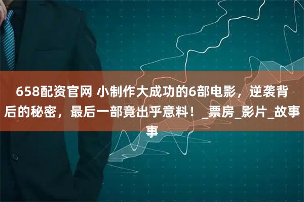 658配资官网 小制作大成功的6部电影，逆袭背后的秘密，最后一部竟出乎意料！_票房_影片_故事