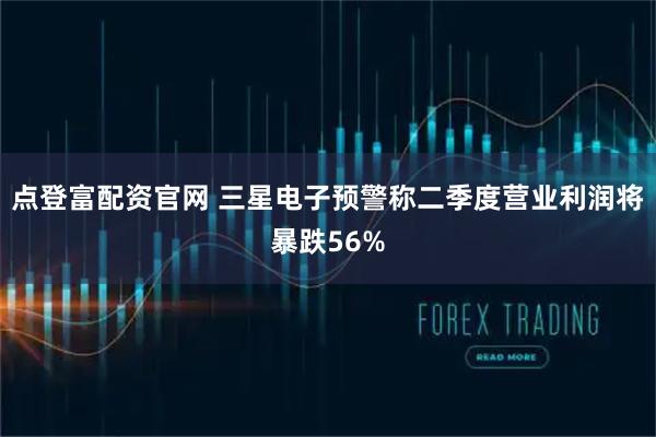 点登富配资官网 三星电子预警称二季度营业利润将暴跌56%