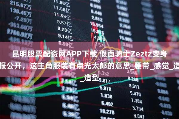 昆明股票配资网APP下载 假面骑士Zeztz变身特报公开，这主角服装有点光太郎的意思_腰带_感觉_造型