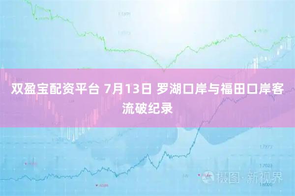 双盈宝配资平台 7月13日 罗湖口岸与福田口岸客流破纪录