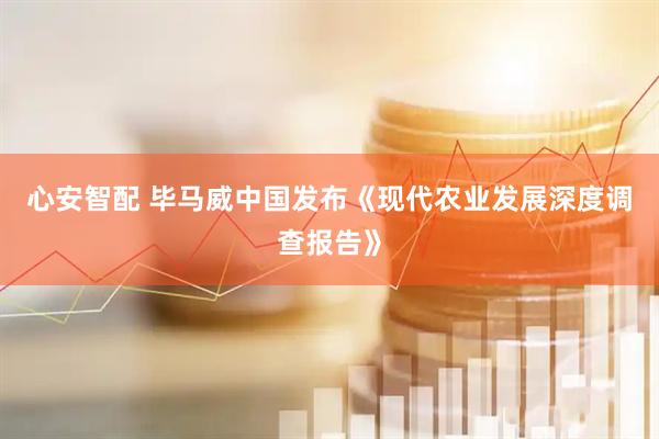心安智配 毕马威中国发布《现代农业发展深度调查报告》