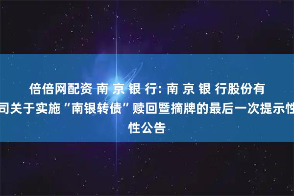 倍倍网配资 南 京 银 行: 南 京 银 行股份有限公司关于实施“南银转债”赎回暨摘牌的最后一次提示性公告