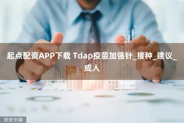 起点配资APP下载 Tdap疫苗加强针_接种_建议_成人