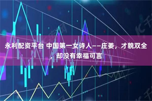 永利配资平台 中国第一女诗人——庄姜，才貌双全，却没有幸福可言