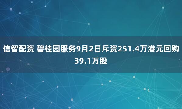 信智配资 碧桂园服务9月2日斥资251.4万港元回购39.1万股