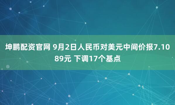 坤鹏配资官网 9月2日人民币对美元中间价报7.1089元 下调17个基点